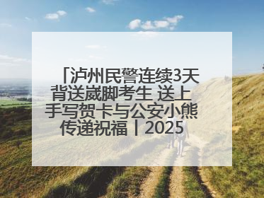 泸州民警连续3天背送崴脚考生 送上手写贺卡与公安小熊传递祝福丨2025四川高考
