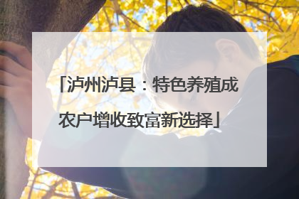 泸州泸县：特色养殖成农户增收致富新选择