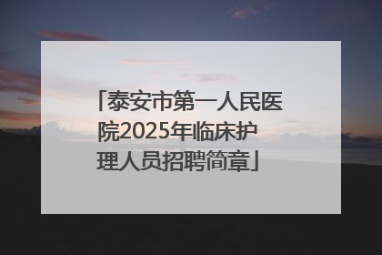 泰安市第一人民医院2025年临床护理人员招聘简章