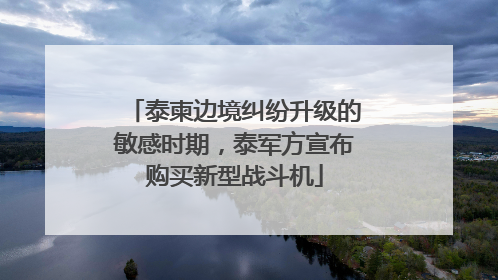 泰柬边境纠纷升级的敏感时期，泰军方宣布购买新型战斗机