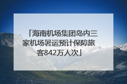 海南机场集团岛内三家机场暑运预计保障旅客842万人次