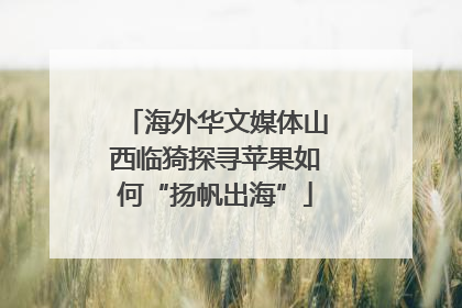 海外华文媒体山西临猗探寻苹果如何“扬帆出海”
