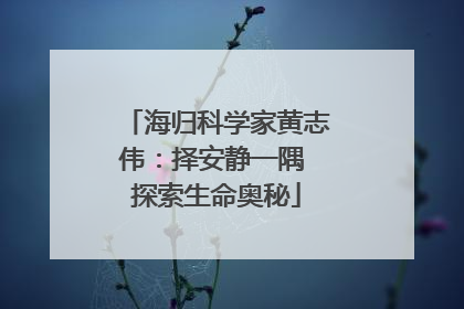 海归科学家黄志伟：择安静一隅 探索生命奥秘