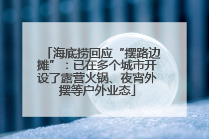 海底捞回应“摆路边摊”：已在多个城市开设了露营火锅、夜宵外摆等户外业态