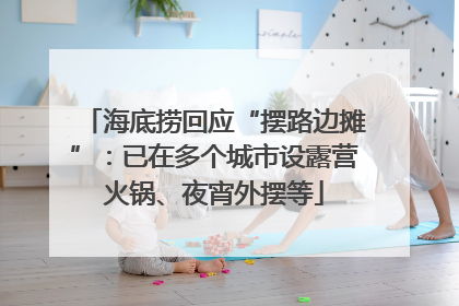 海底捞回应“摆路边摊”：已在多个城市设露营火锅、夜宵外摆等
