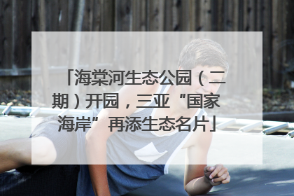 海棠河生态公园（二期）开园，三亚“国家海岸”再添生态名片