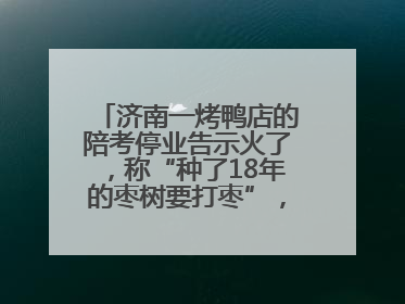 济南一烤鸭店的陪考停业告示火了，称“种了18年的枣树要打枣”，还祝考生“鸭”的全对