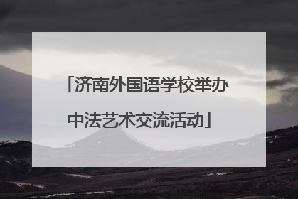 济南外国语学校举办中法艺术交流活动
