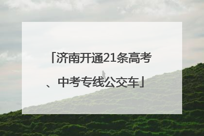 济南开通21条高考、中考专线公交车