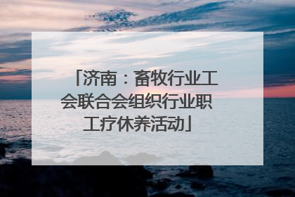 济南：畜牧行业工会联合会组织行业职工疗休养活动