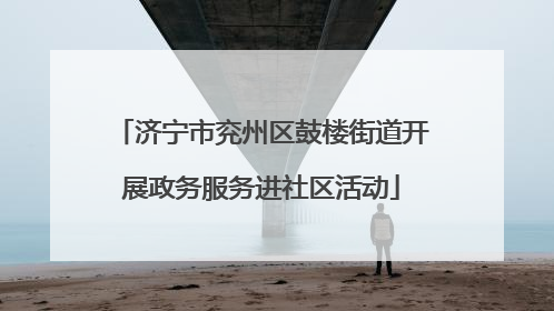 济宁市兖州区鼓楼街道开展政务服务进社区活动