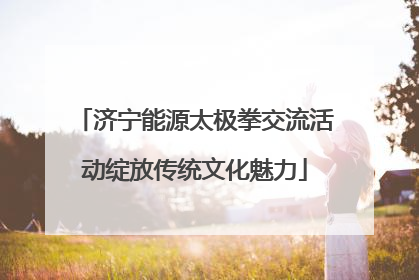济宁能源太极拳交流活动绽放传统文化魅力