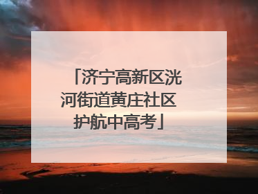 济宁高新区洸河街道黄庄社区护航中高考