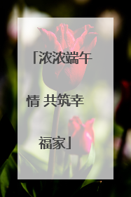 浓浓端午情 共筑幸福家