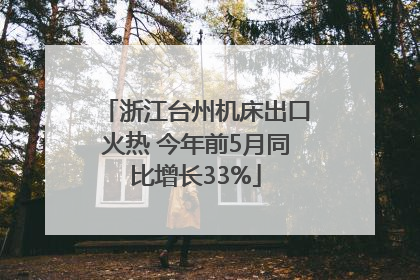 浙江台州机床出口火热 今年前5月同比增长33%
