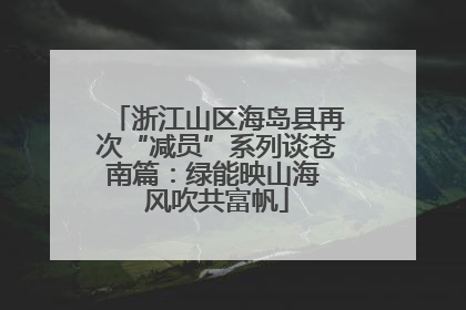 浙江山区海岛县再次“减员”系列谈苍南篇：绿能映山海 风吹共富帆
