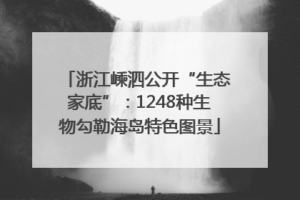 浙江嵊泗公开“生态家底”：1248种生物勾勒海岛特色图景