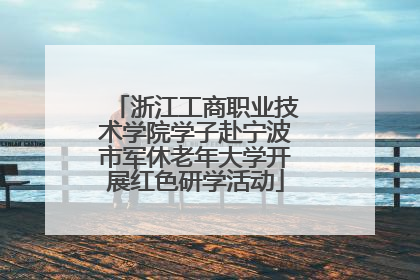 浙江工商职业技术学院学子赴宁波市军休老年大学开展红色研学活动