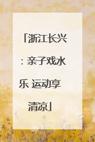 浙江长兴：亲子戏水乐 运动享清凉