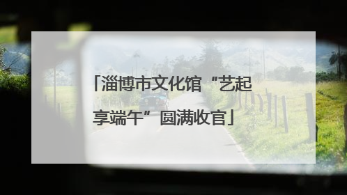 淄博市文化馆“艺起享端午”圆满收官