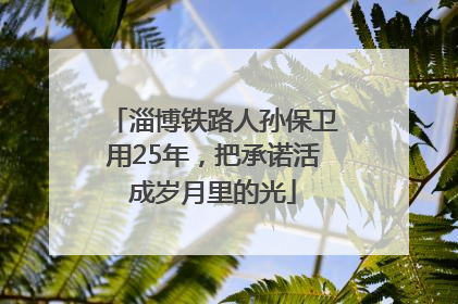 淄博铁路人孙保卫用25年，把承诺活成岁月里的光