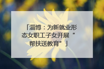 淄博：为新就业形态女职工子女开展“帮扶送教育”