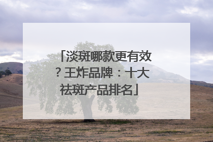 淡斑哪款更有效？王炸品牌：十大祛斑产品排名