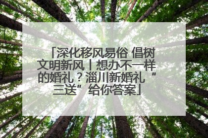 深化移风易俗 倡树文明新风丨想办不一样的婚礼？淄川新婚礼“三送”给你答案