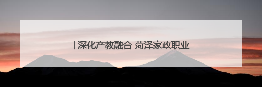 深化产教融合 菏泽家政职业学院赴单县中医医院调研考察