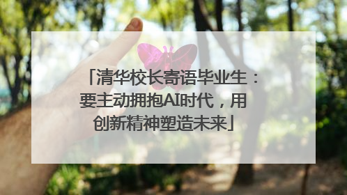 清华校长寄语毕业生：要主动拥抱AI时代，用创新精神塑造未来