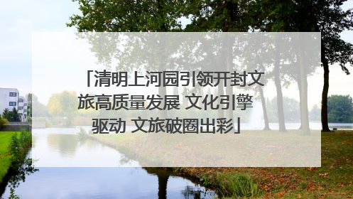 清明上河园引领开封文旅高质量发展 文化引擎驱动 文旅破圈出彩