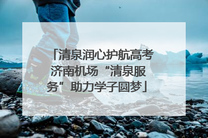 清泉润心护航高考 济南机场“清泉服务”助力学子圆梦