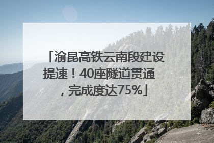 渝昆高铁云南段建设提速！40座隧道贯通，完成度达75%