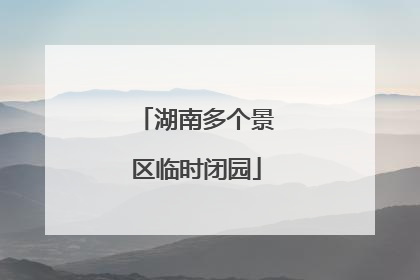湖南多个景区临时闭园