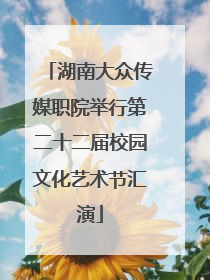 湖南大众传媒职院举行第二十二届校园文化艺术节汇演