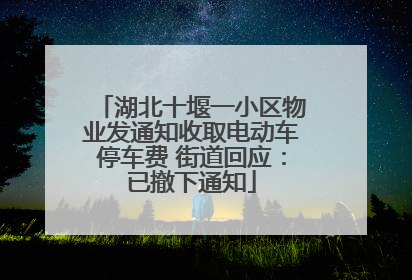 湖北十堰一小区物业发通知收取电动车停车费 街道回应：已撤下通知