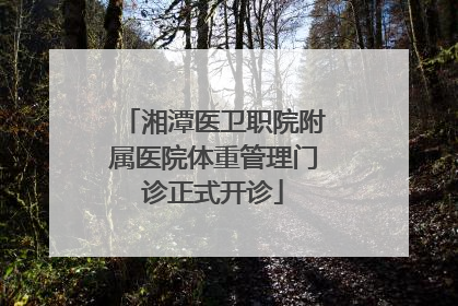 湘潭医卫职院附属医院体重管理门诊正式开诊