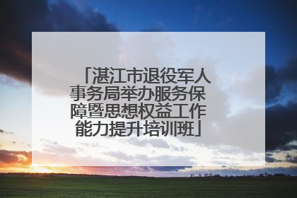 湛江市退役军人事务局举办服务保障暨思想权益工作能力提升培训班
