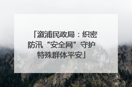 溆浦民政局：织密防汛“安全网”守护特殊群体平安
