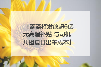 滴滴将发放超6亿元高温补贴 与司机共担夏日出车成本