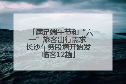 满足端午节和“六一”旅客出行需求 长沙车务段增开始发临客12趟