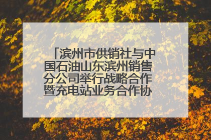 滨州市供销社与中国石油山东滨州销售分公司举行战略合作暨充电站业务合作协议签约仪式