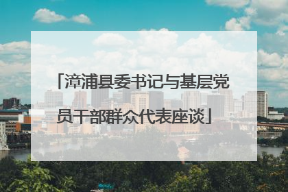 漳浦县委书记与基层党员干部群众代表座谈