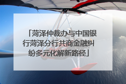 菏泽仲裁办与中国银行菏泽分行共商金融纠纷多元化解新路径