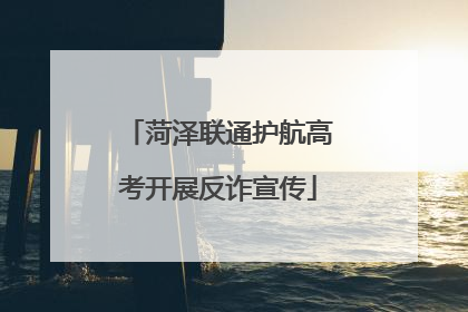 菏泽联通护航高考开展反诈宣传