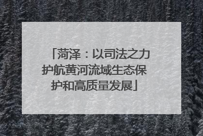 菏泽：以司法之力护航黄河流域生态保护和高质量发展