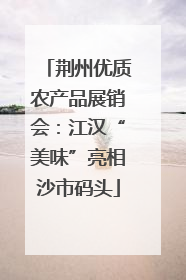 荆州优质农产品展销会：江汉“美味”亮相沙市码头