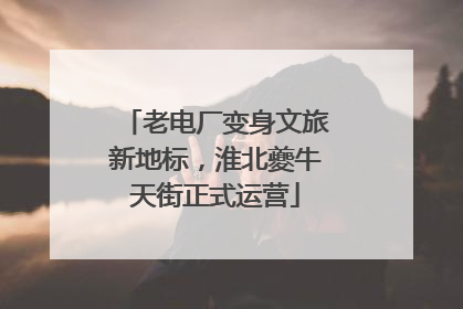 老电厂变身文旅新地标，淮北夔牛天街正式运营