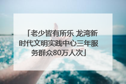老少皆有所乐 龙湾新时代文明实践中心三年服务群众80万人次