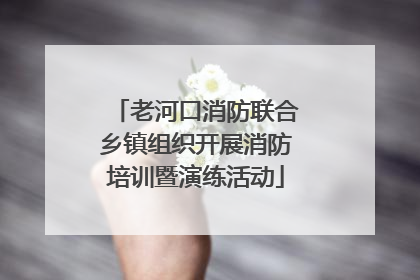 老河口消防联合乡镇组织开展消防培训暨演练活动